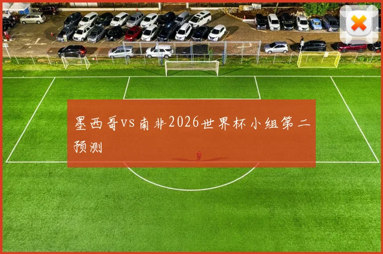 墨西哥vs南非2026世界杯小组第二预测