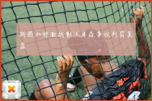 斯图加特激战勒沃库森争议判罚复盘