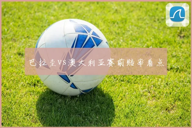 巴拉圭vs澳大利亚赛前赔率看点