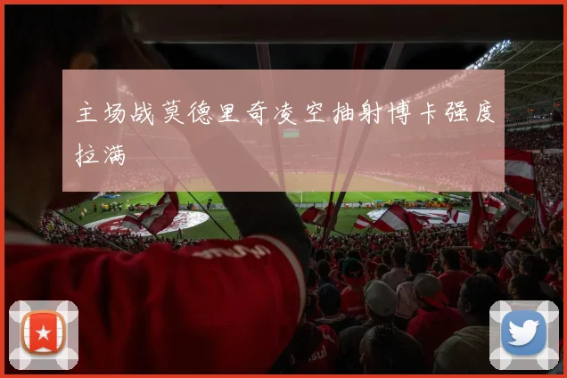 主场战莫德里奇凌空抽射博卡强度拉满