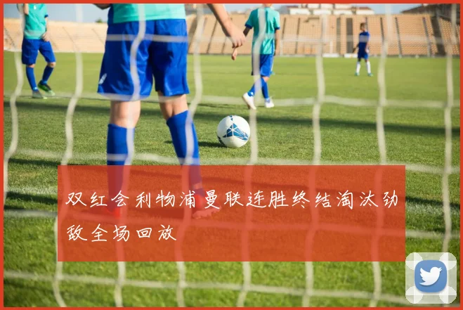 双红会利物浦曼联连胜终结淘汰劲敌全场回放