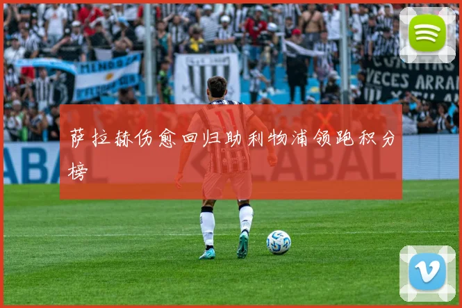 萨拉赫伤愈回归助利物浦领跑积分榜