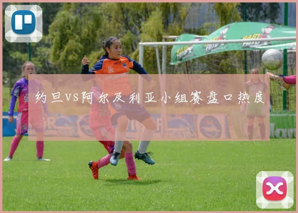 约旦vs阿尔及利亚小组赛盘口热度