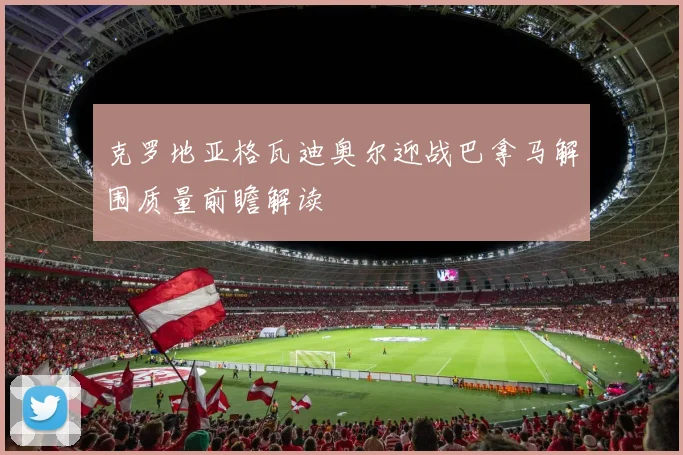 克罗地亚格瓦迪奥尔迎战巴拿马解围质量前瞻解读