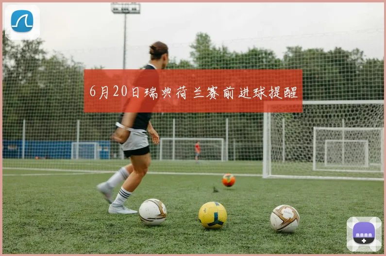 6月20日瑞典荷兰赛前进球提醒