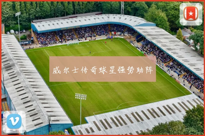 威尔士传奇球星强势助阵
