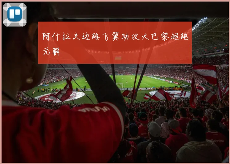 阿什拉夫边路飞翼助攻大巴黎超跑无解