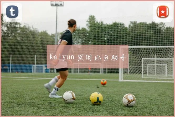 Kaiyun 实时比分助手