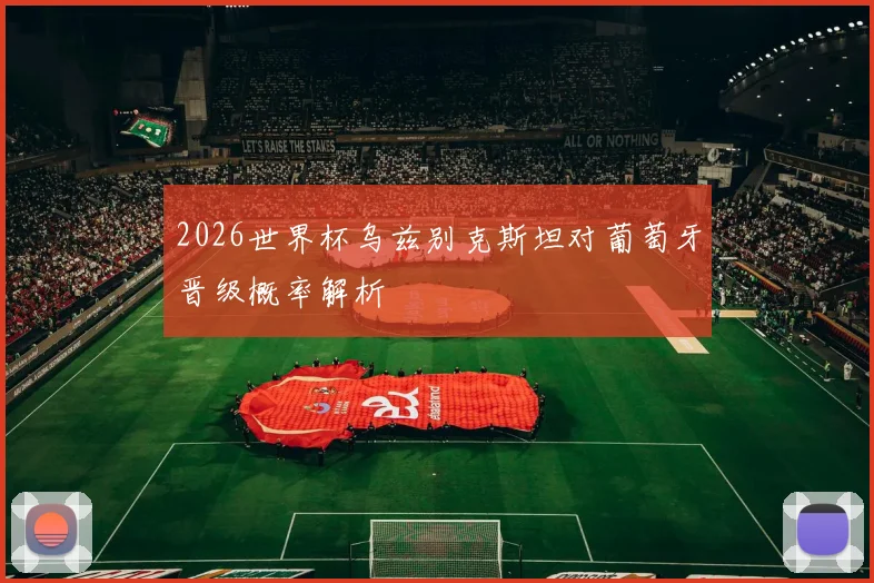 2026世界杯乌兹别克斯坦对葡萄牙晋级概率解析