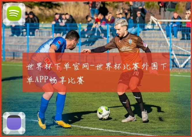 世界杯下单官网-世界杯比赛外围下单APP畅享比赛