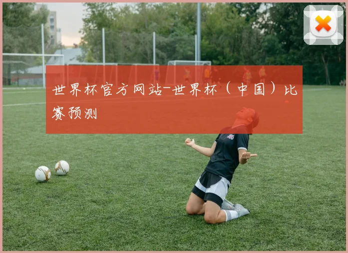 世界杯官方网站-世界杯（中国）比赛预测
