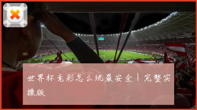 世界杯竞彩怎么玩最安全｜完整实操版