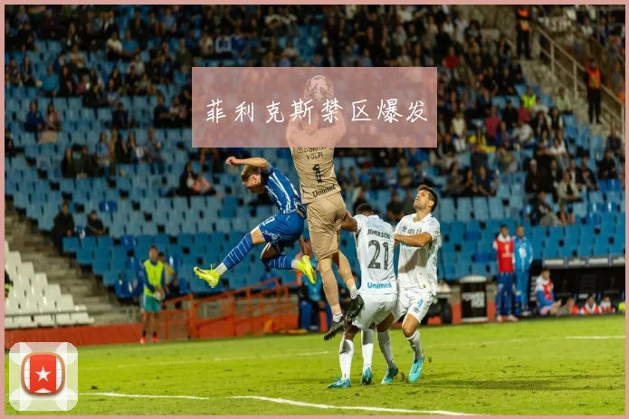 菲利克斯禁区爆发