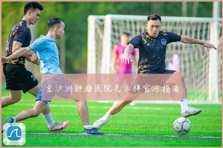 金沙洲肿瘤医院怎么样官方指南
