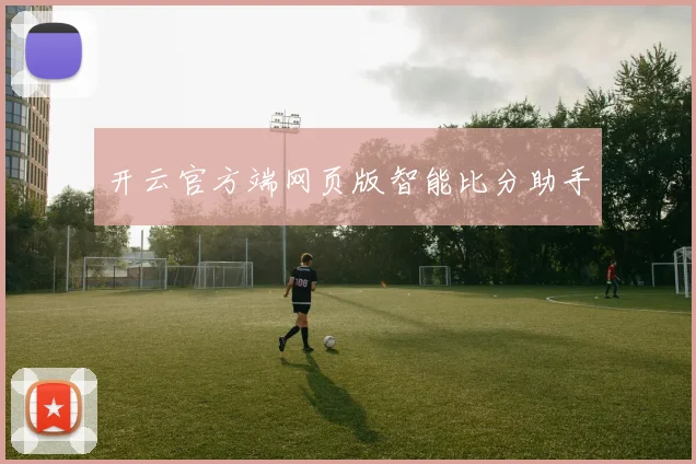 开云官方端网页版智能比分助手