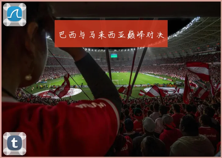 巴西与马来西亚巅峰对决