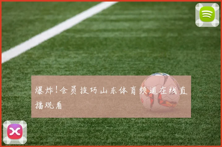爆炸!会员技巧山东体育频道在线直播观看