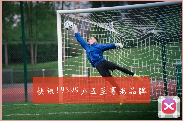 快讯!9599九五至尊老品牌