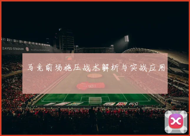 马竞前场施压战术解析与实战应用