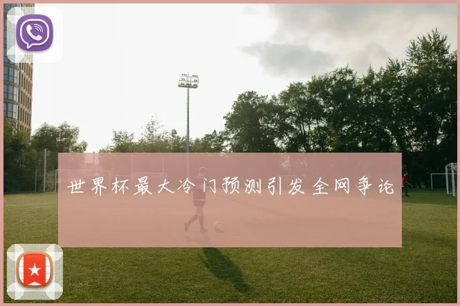 世界杯最大冷门预测引发全网争论