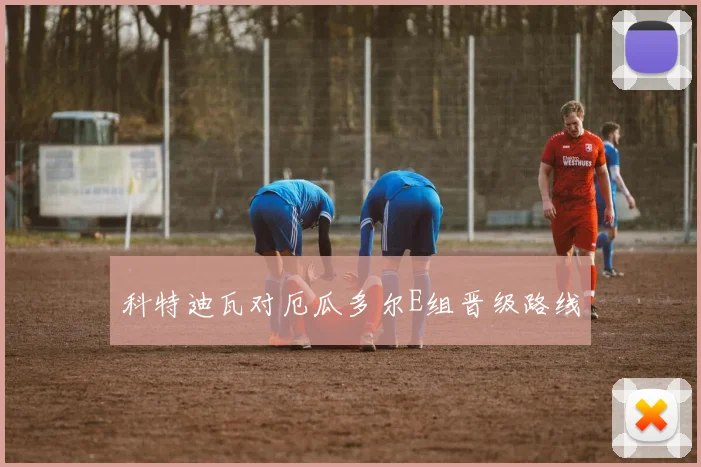 科特迪瓦对厄瓜多尔E组晋级路线