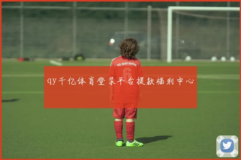 qy千亿体育登录平台提款福利中心