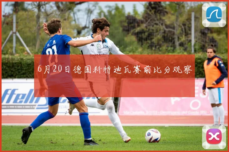 6月20日德国科特迪瓦赛前比分观察