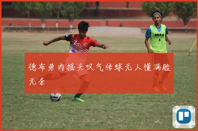 德布劳内摇头叹气传球无人懂满脸无奈