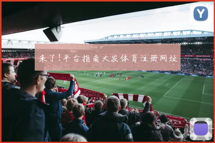 来了!平台指南大发体育注册网址