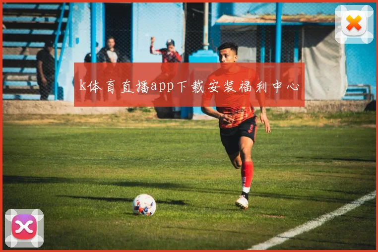 k体育直播app下载安装福利中心