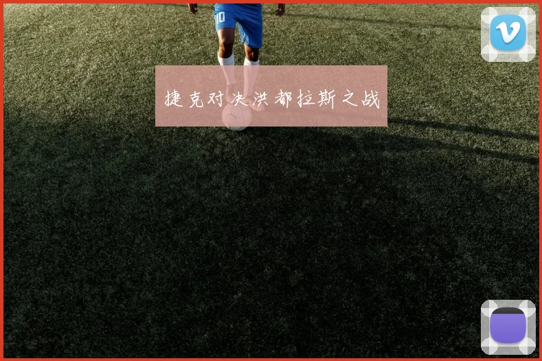 捷克对决洪都拉斯之战