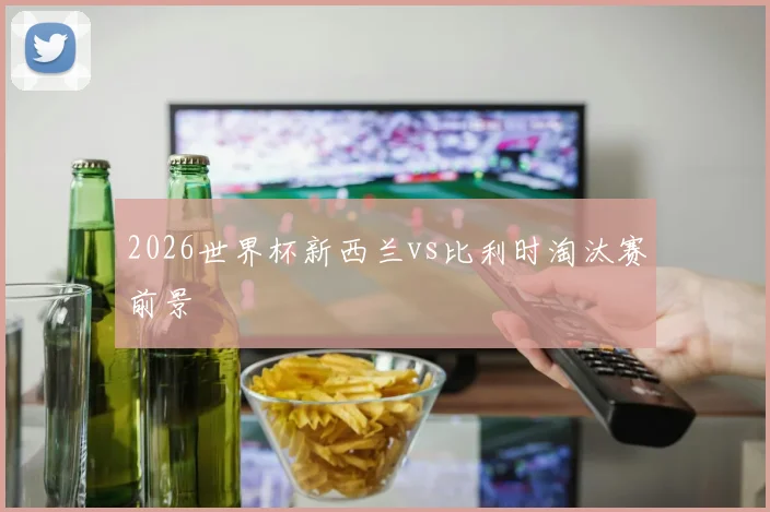 2026世界杯新西兰vs比利时淘汰赛前景