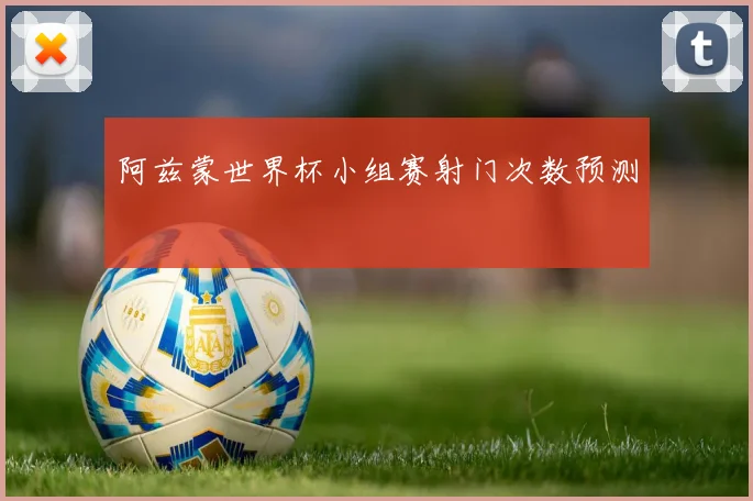 阿兹蒙世界杯小组赛射门次数预测
