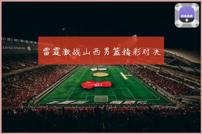 雷霆激战山西男篮精彩对决