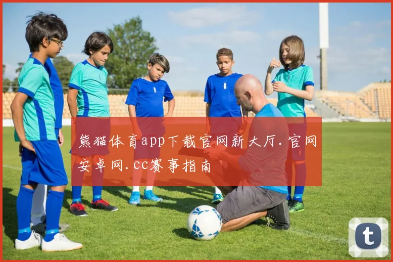 熊猫体育app下载官网新大厅.官网安卓网.cc赛事指南