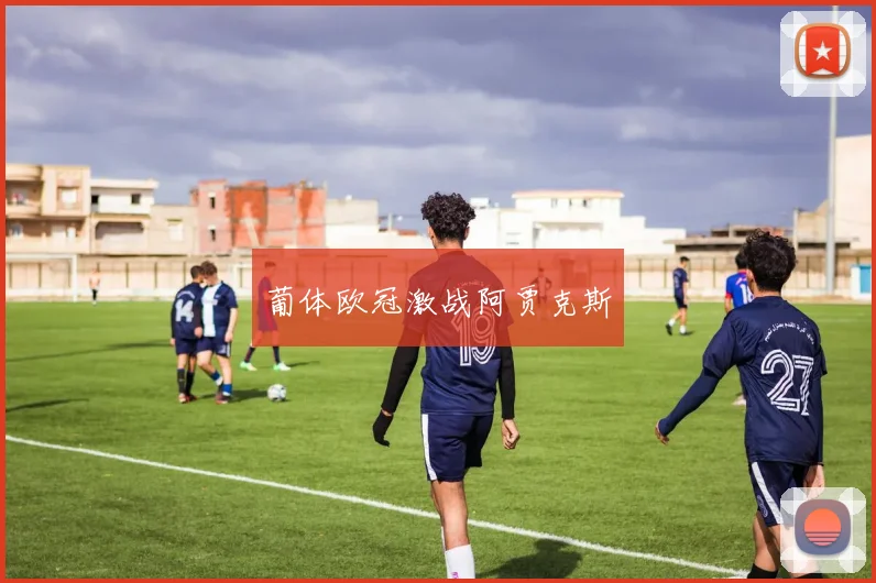 葡体欧冠激战阿贾克斯