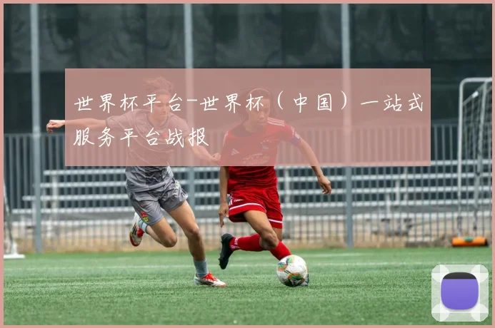 世界杯平台-世界杯（中国）一站式服务平台战报