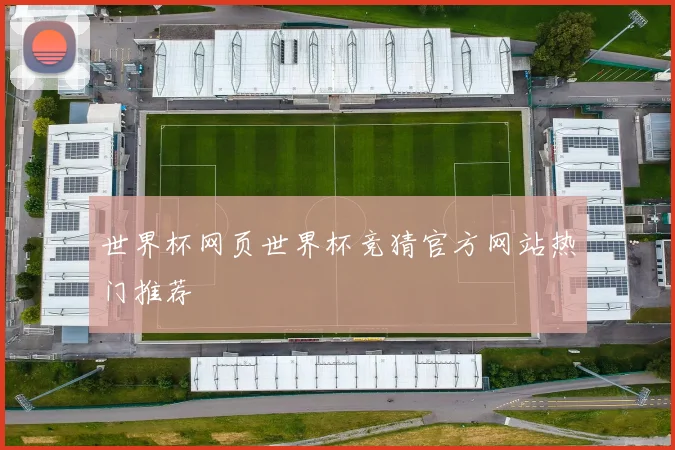 世界杯网页世界杯竞猜官方网站热门推荐