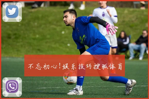 不忘初心!娱乐技巧搜狐体育