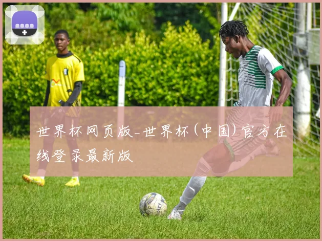 世界杯网页版_世界杯(中国)官方在线登录最新版