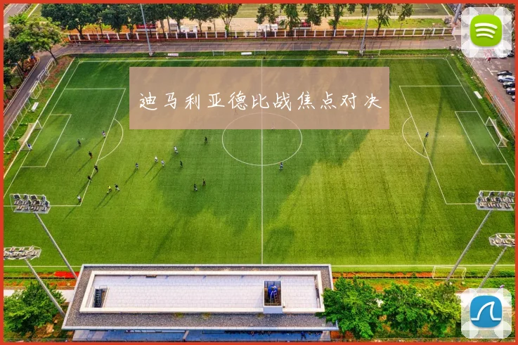 迪马利亚德比战焦点对决