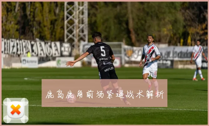 鹿岛鹿角前场紧逼战术解析