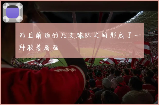 而且前面的几支球队之间形成了一种胶着局面
