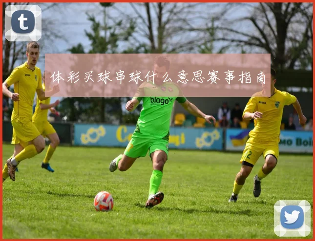 体彩买球串球什么意思赛事指南
