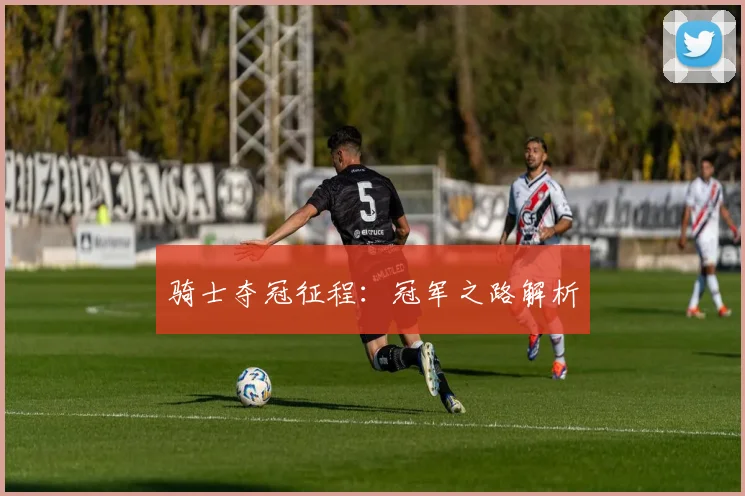 骑士夺冠征程：冠军之路解析