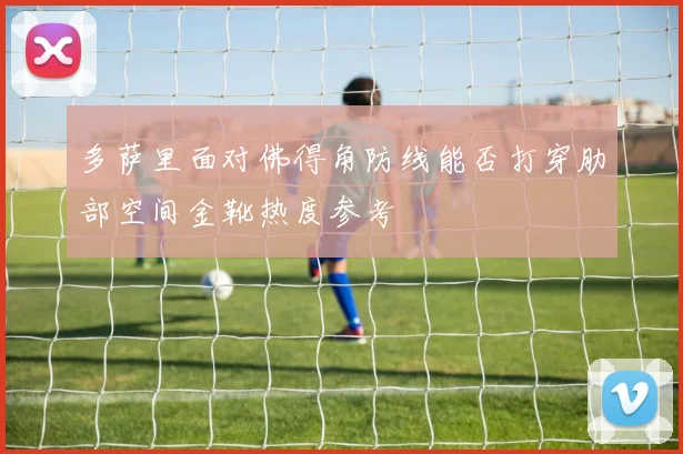 多萨里面对佛得角防线能否打穿肋部空间金靴热度参考