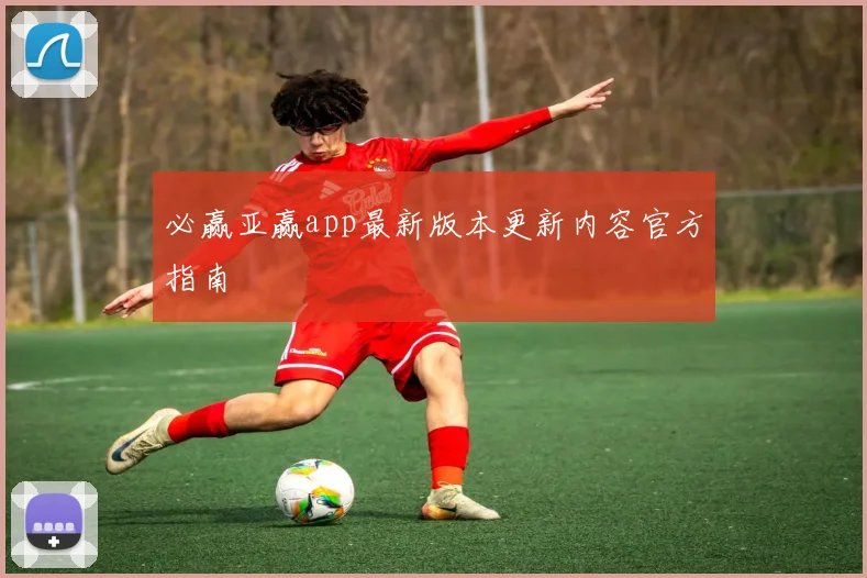 必赢亚赢app最新版本更新内容官方指南