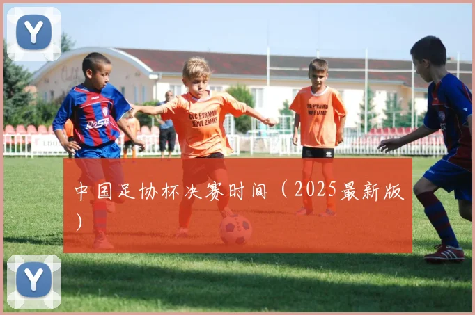 中国足协杯决赛时间（2025最新版）