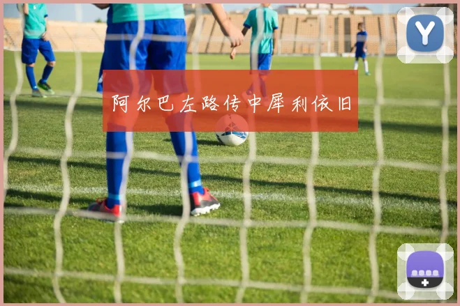 阿尔巴左路传中犀利依旧