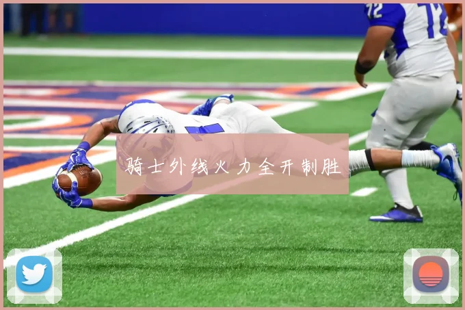 骑士外线火力全开制胜